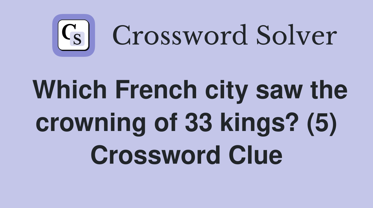 Which French city saw the crowning of 33 kings? (5) Crossword Clue